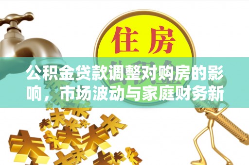 渭南公积金贷款调整对购房的影响，市场波动与家庭财务新趋势
