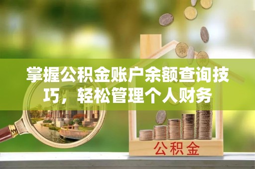 渭南掌握公积金账户余额查询技巧，轻松管理个人财务