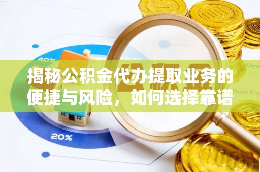 渭南揭秘公积金代办提取业务的便捷与风险，如何选择靠谱服务？