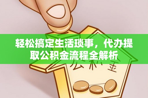 渭南轻松搞定生活琐事，代办提取公积金流程全解析