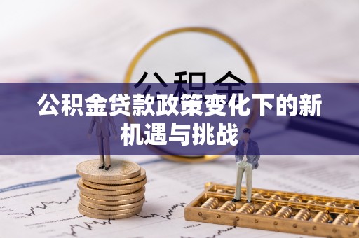 渭南公积金贷款政策变化下的新机遇与挑战