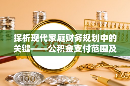 渭南探析现代家庭财务规划中的关键——公积金支付范围及其影响