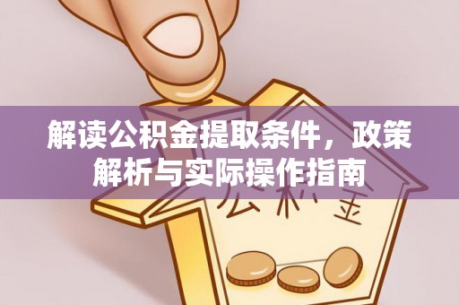 渭南解读公积金提取条件，政策解析与实际操作指南