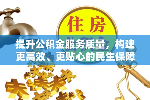 渭南提升公积金服务质量，构建更高效、更贴心的民生保障体系
