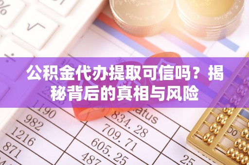 渭南公积金代办提取可信吗？揭秘背后的真相与风险