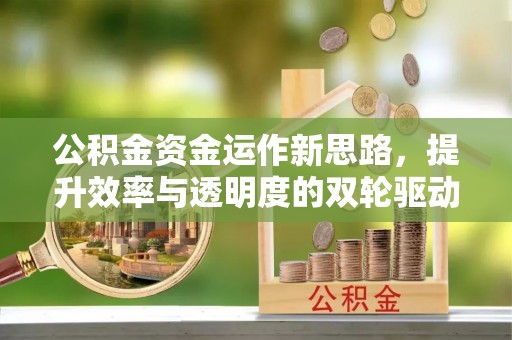 渭南公积金资金运作新思路，提升效率与透明度的双轮驱动