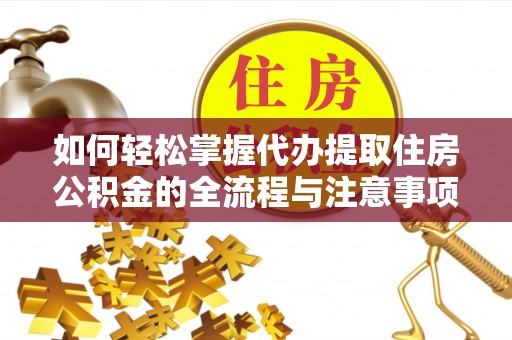 渭南如何轻松掌握代办提取住房公积金的全流程与注意事项