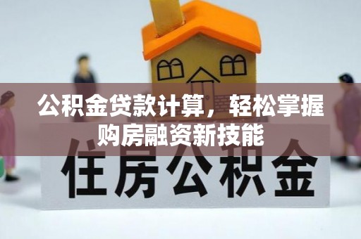 渭南公积金贷款计算，轻松掌握购房融资新技能