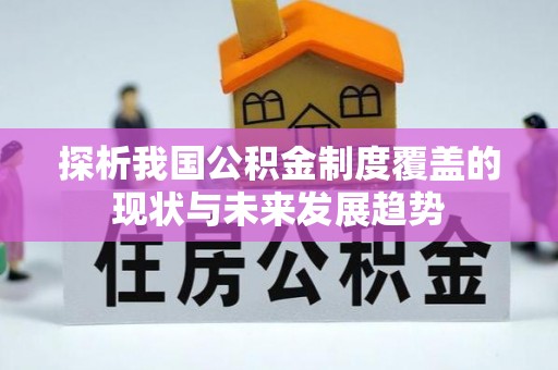 渭南探析我国公积金制度覆盖的现状与未来发展趋势