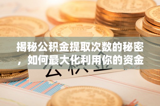 渭南揭秘公积金提取次数的秘密，如何最大化利用你的资金