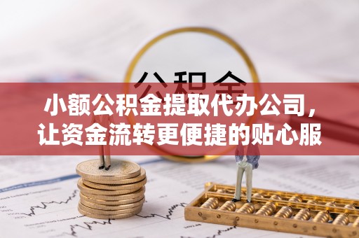 渭南小额公积金提取代办公司，让资金流转更便捷的贴心服务