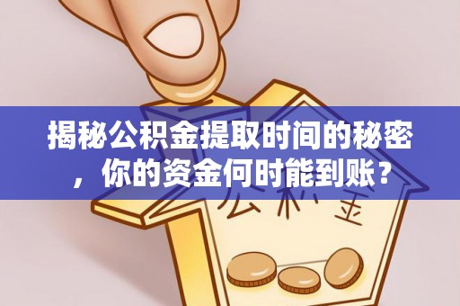 渭南揭秘公积金提取时间的秘密，你的资金何时能到账？