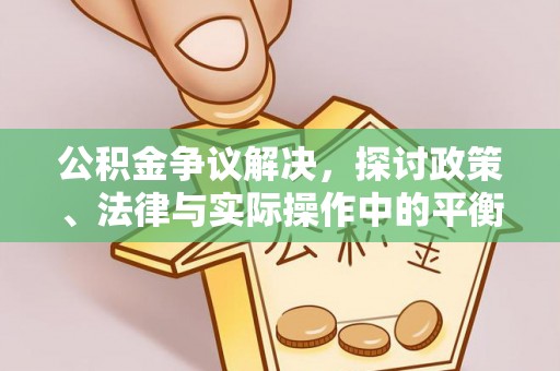 渭南公积金争议解决，探讨政策、法律与实际操作中的平衡之道