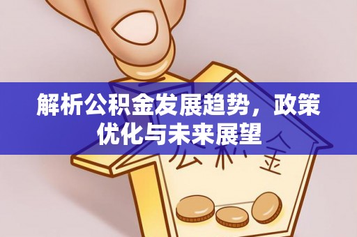 渭南解析公积金发展趋势，政策优化与未来展望