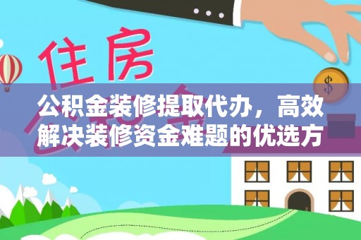 渭南公积金装修提取代办，高效解决装修资金难题的优选方案