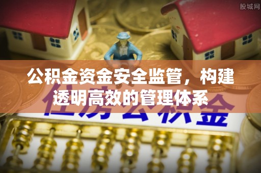 渭南公积金资金安全监管，构建透明高效的管理体系