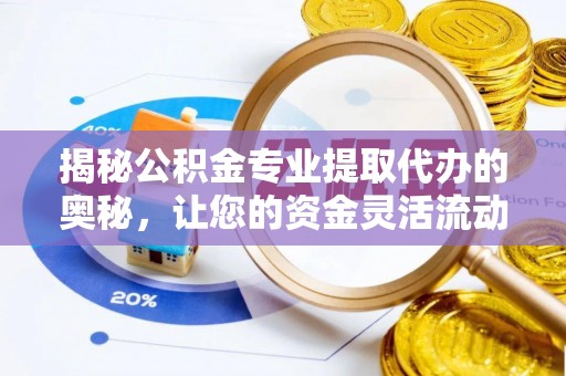 渭南揭秘公积金专业提取代办的奥秘，让您的资金灵活流动