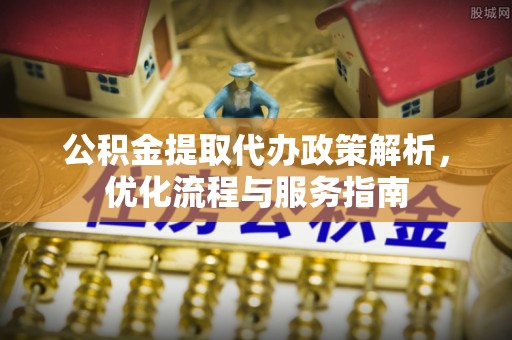 渭南公积金提取代办政策解析，优化流程与服务指南