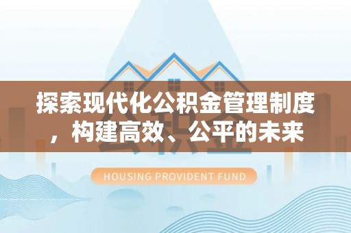 渭南探索现代化公积金管理制度，构建高效、公平的未来