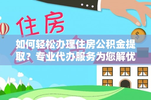 渭南如何轻松办理住房公积金提取？专业代办服务为您解忧