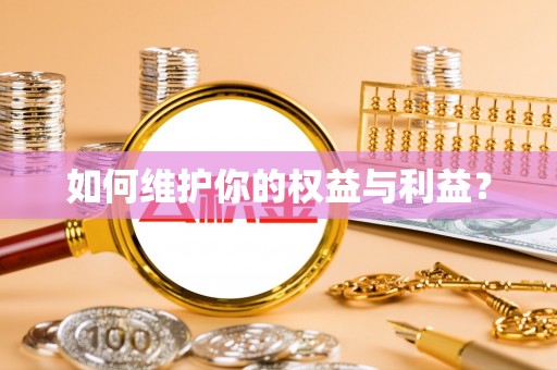 渭南如何维护你的权益与利益？