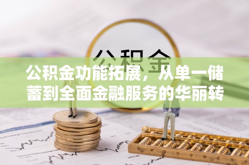 渭南公积金功能拓展，从单一储蓄到全面金融服务的华丽转身