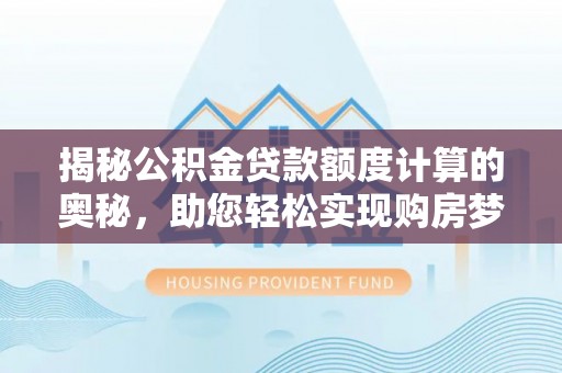 渭南揭秘公积金贷款额度计算的奥秘，助您轻松实现购房梦想