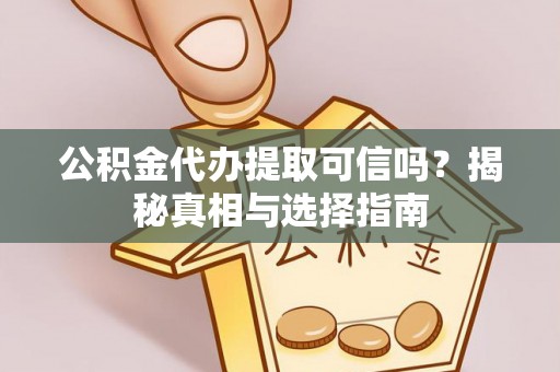 渭南公积金代办提取可信吗？揭秘真相与选择指南