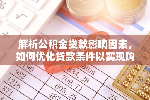 渭南解析公积金贷款影响因素，如何优化贷款条件以实现购房梦想