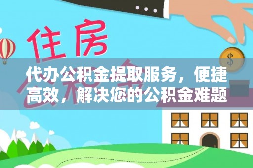 渭南代办公积金提取服务，便捷高效，解决您的公积金难题