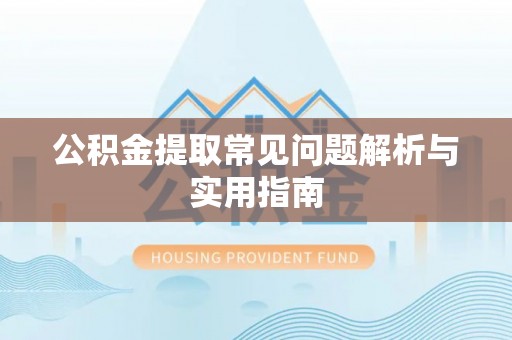 渭南公积金提取常见问题解析与实用指南