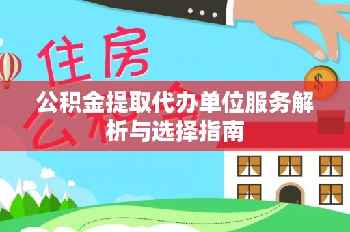渭南公积金提取代办单位服务解析与选择指南