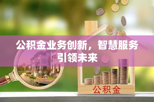 渭南公积金业务创新，智慧服务引领未来