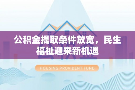 渭南公积金提取条件放宽，民生福祉迎来新机遇