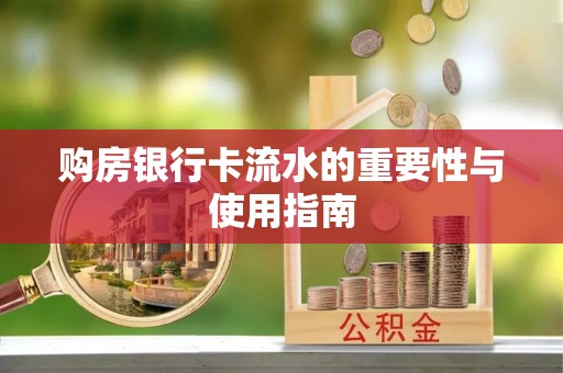 渭南购房银行卡流水的重要性与使用指南