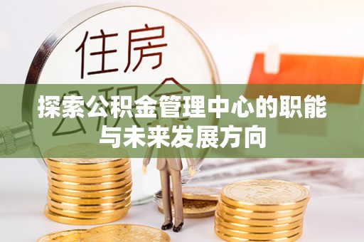 渭南探索公积金管理中心的职能与未来发展方向