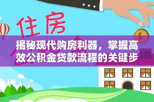 渭南揭秘现代购房利器，掌握高效公积金贷款流程的关键步骤