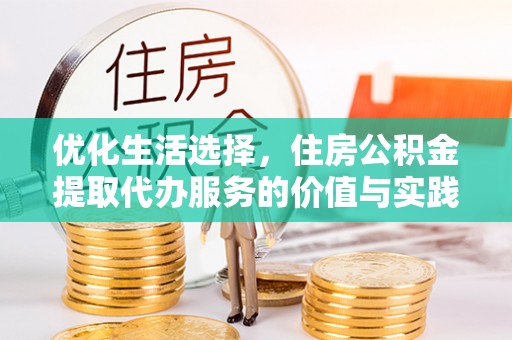 渭南优化生活选择，住房公积金提取代办服务的价值与实践