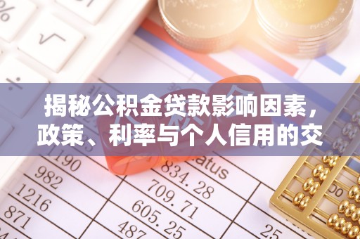 渭南揭秘公积金贷款影响因素，政策、利率与个人信用的交织作用