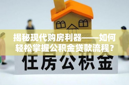 渭南揭秘现代购房利器——如何轻松掌握公积金贷款流程？