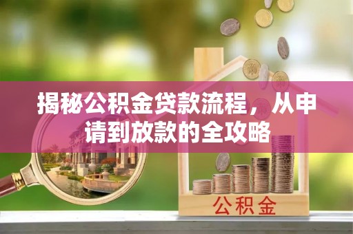 渭南揭秘公积金贷款流程，从申请到放款的全攻略