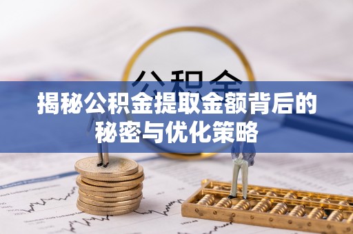 渭南揭秘公积金提取金额背后的秘密与优化策略