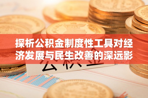 渭南探析公积金制度性工具对经济发展与民生改善的深远影响