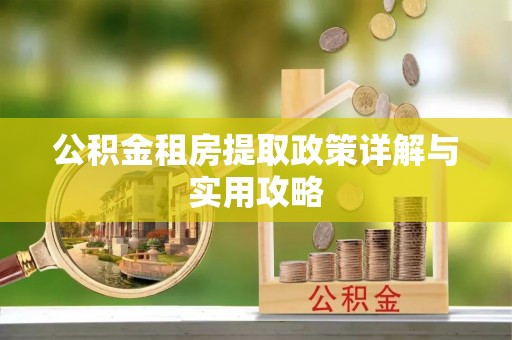 渭南公积金租房提取政策详解与实用攻略