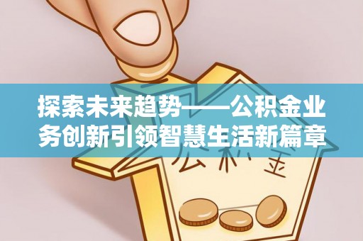 渭南探索未来趋势——公积金业务创新引领智慧生活新篇章