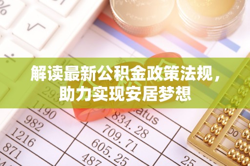 渭南解读最新公积金政策法规，助力实现安居梦想