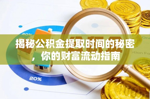 渭南揭秘公积金提取时间的秘密，你的财富流动指南