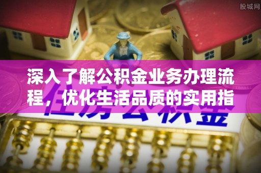 渭南深入了解公积金业务办理流程，优化生活品质的实用指南