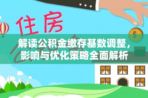 渭南解读公积金缴存基数调整，影响与优化策略全面解析