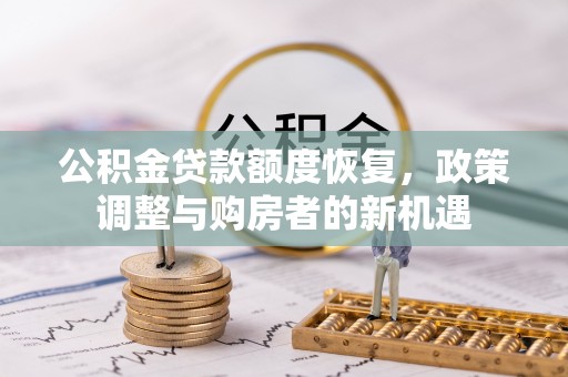 渭南公积金贷款额度恢复，政策调整与购房者的新机遇